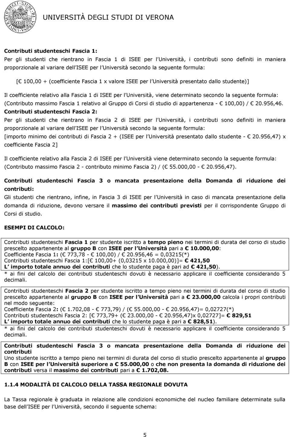 determinato secondo la seguente formula: (Contributo massimo Fascia 1 relativo al Gruppo di Corsi di studio di appartenenza - 100,00) / 20.956,46.