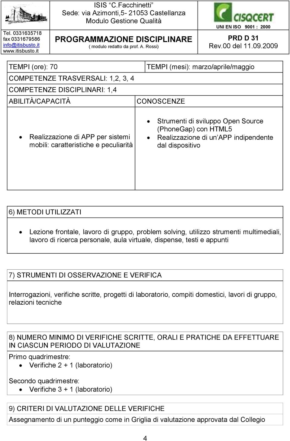 virtuale, dispense, testi e appunti 7) STRUMENTI DI OSSERVAZIONE E VERIFICA Interrogazioni, verifiche scritte, progetti di laboratorio, compiti domestici, lavori di gruppo, relazioni tecniche 8)