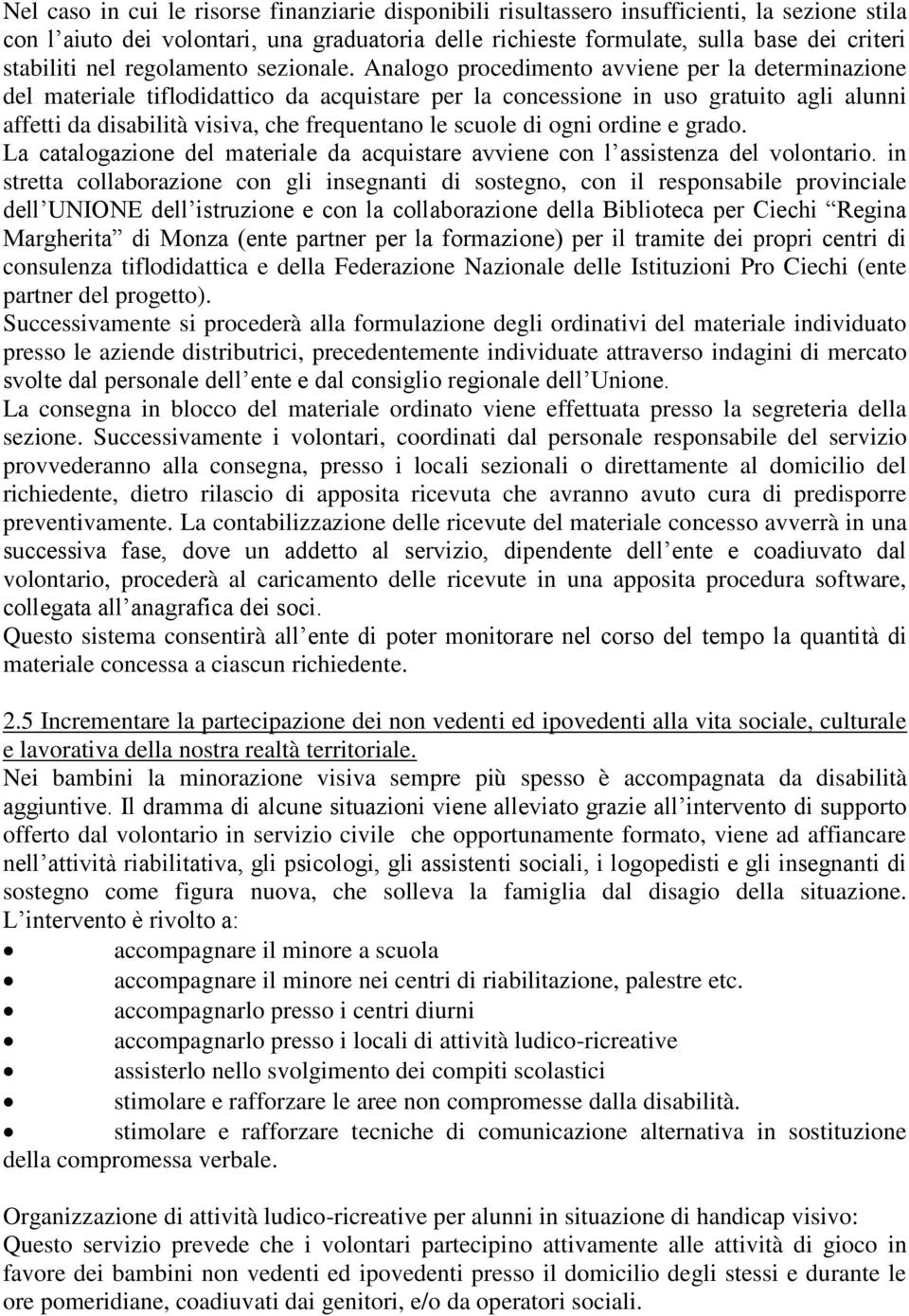 Analogo procedimento avviene per la determinazione del materiale tiflodidattico da acquistare per la concessione in uso gratuito agli alunni affetti da disabilità visiva, che frequentano le scuole di