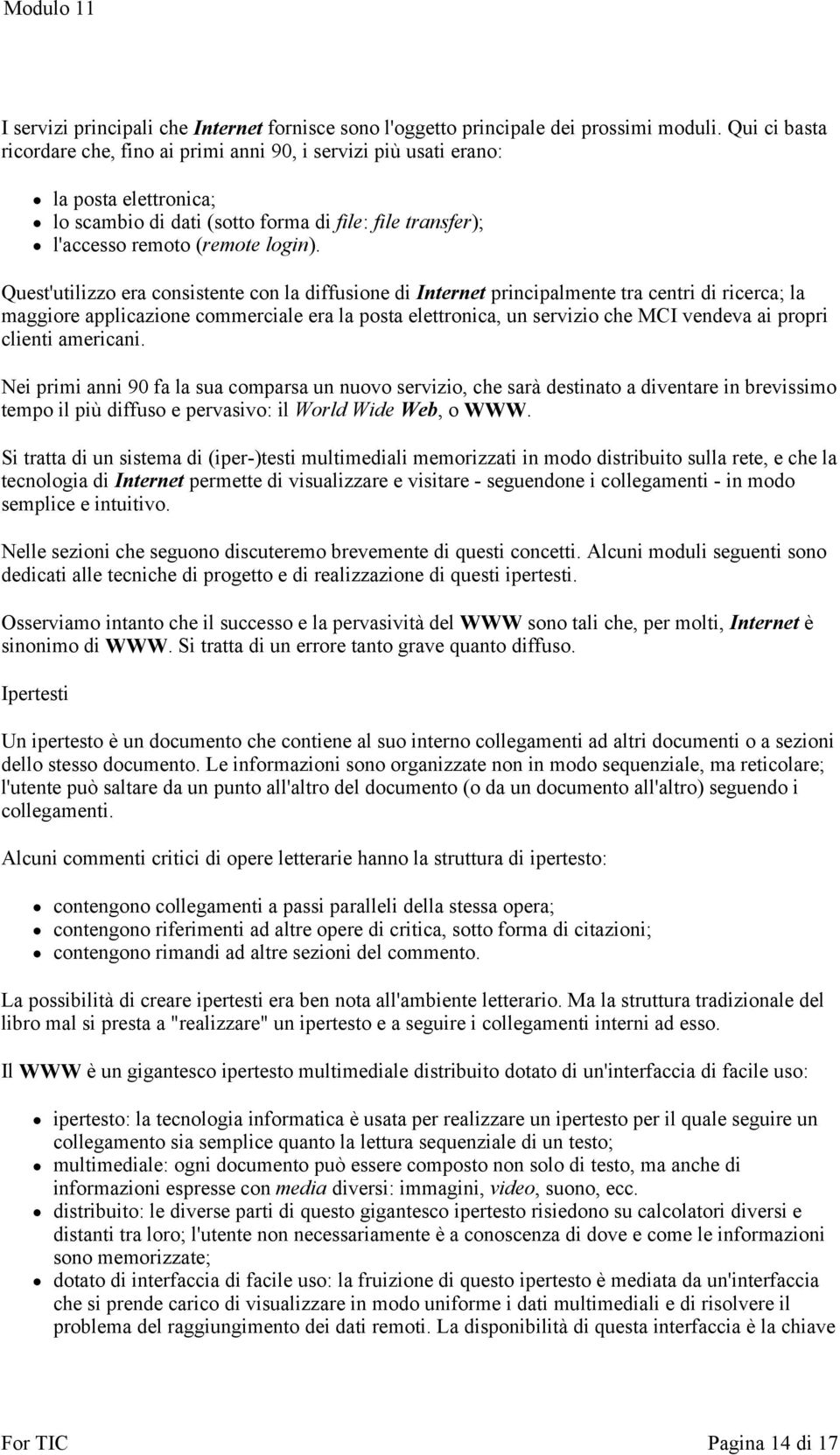 Quest'utilizzo era consistente con la diffusione di Internet principalmente tra centri di ricerca; la maggiore applicazione commerciale era la posta elettronica, un servizio che MCI vendeva ai propri