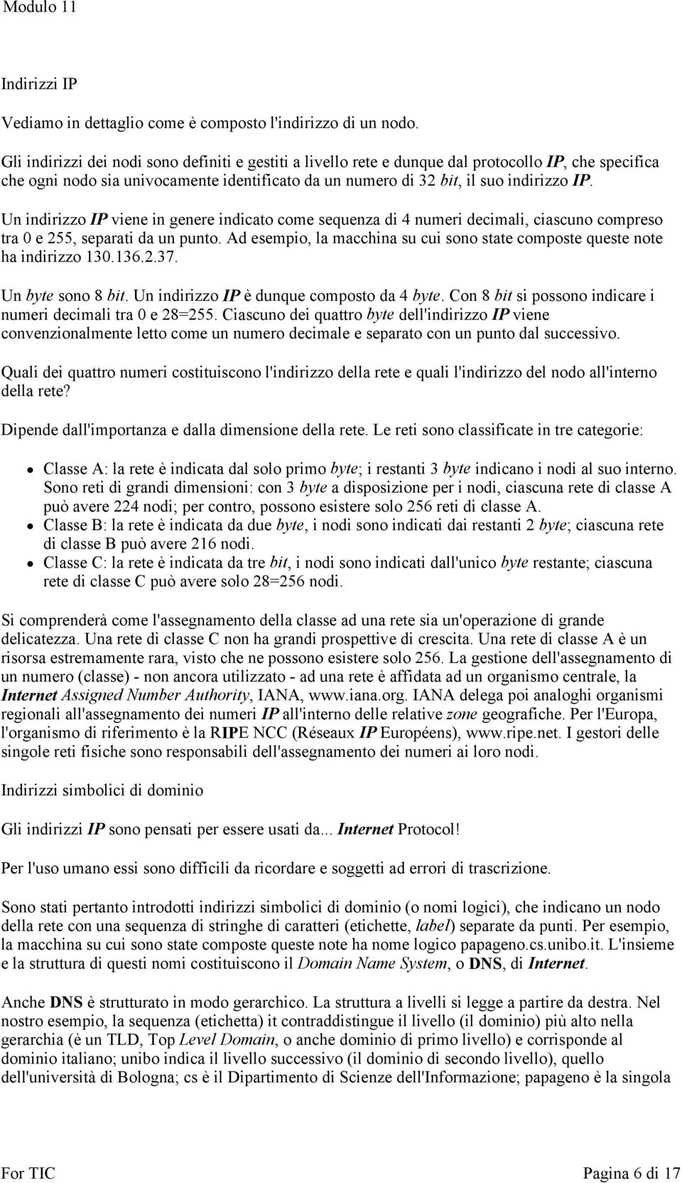 Un indirizzo IP viene in genere indicato come sequenza di 4 numeri decimali, ciascuno compreso tra 0 e 255, separati da un punto.