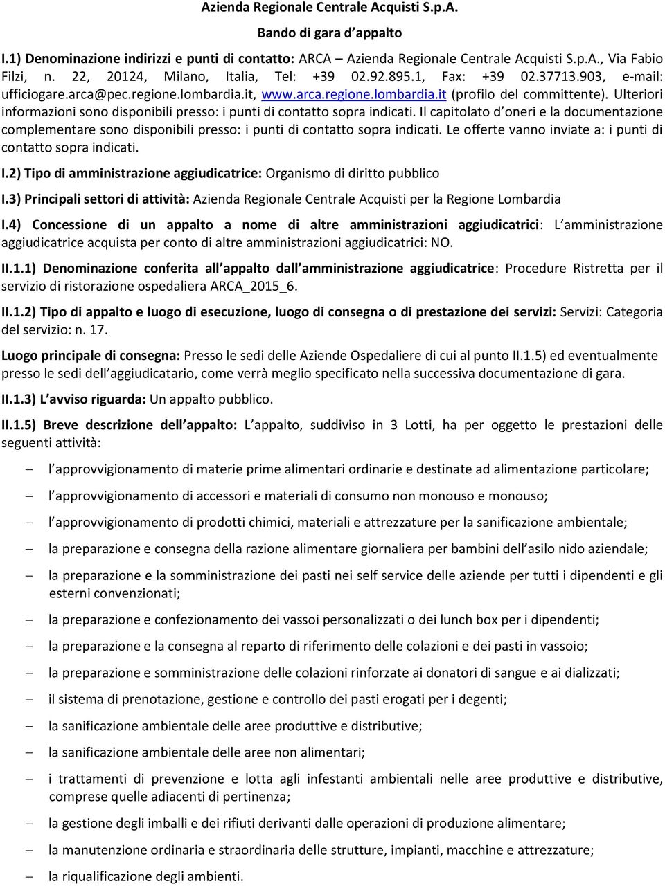 Ulteriori informazioni sono disponibili presso: i punti di contatto sopra indicati. Il capitolato d oneri e la documentazione complementare sono disponibili presso: i punti di contatto sopra indicati.