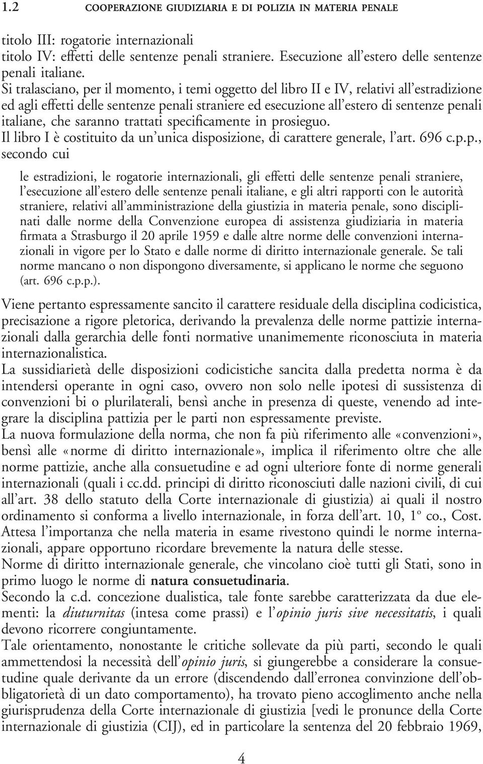 Si tralasciano, per il momento, i temi oggetto del libro II e IV, relativi all estradizione ed agli effetti delle sentenze penali straniere ed esecuzione all estero di sentenze penali italiane, che