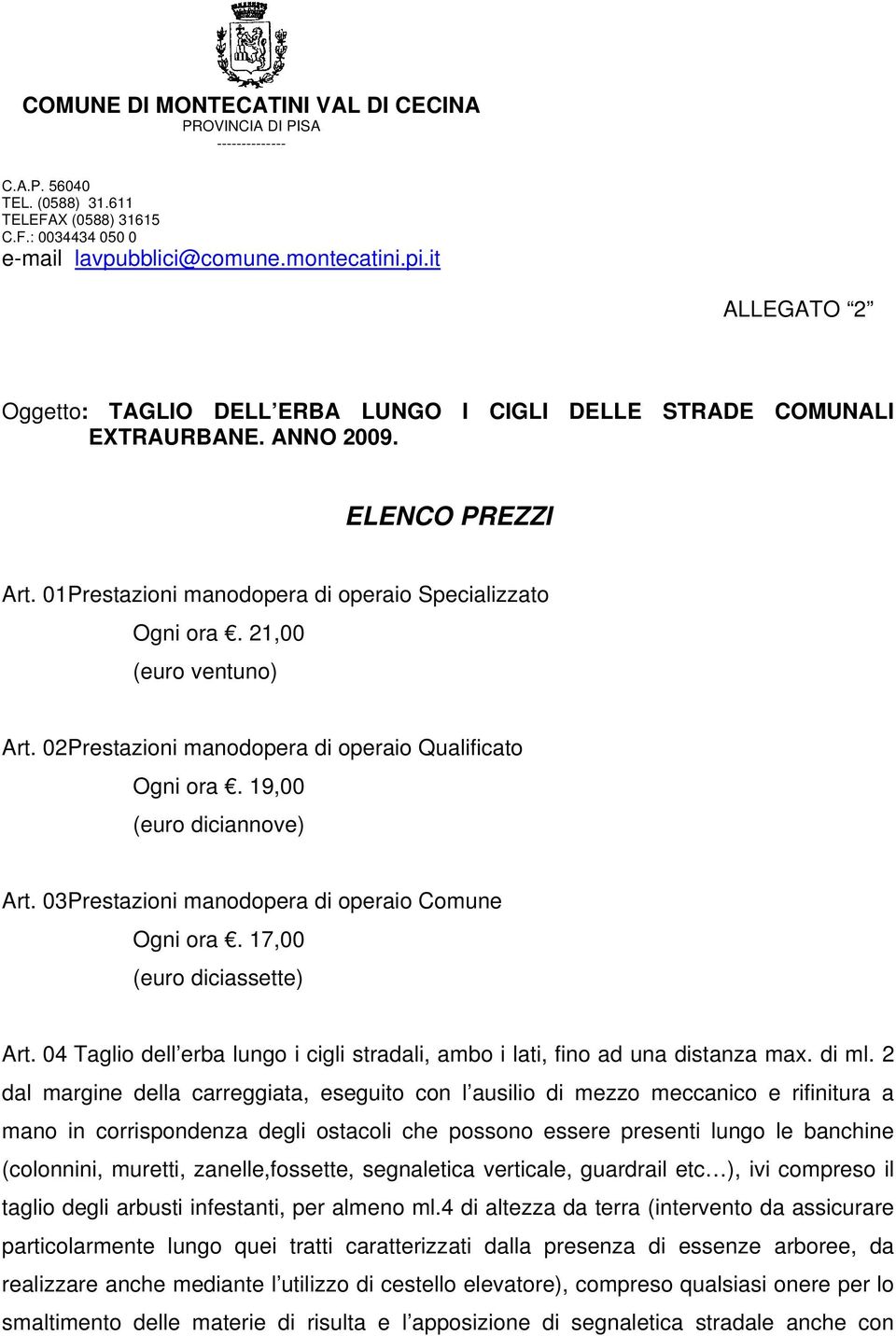 21,00 (euro ventuno) Art. 02 Prestazioni manodopera di operaio Qualificato Ogni ora. 19,00 (euro diciannove) Art. 03 Prestazioni manodopera di operaio Comune Ogni ora. 17,00 (euro diciassette) Art.