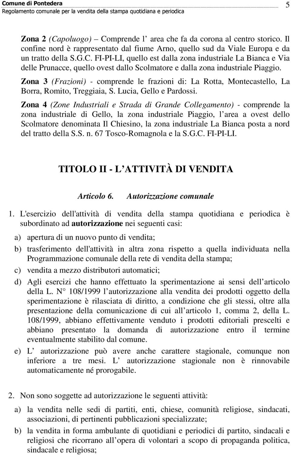 Zona 4 (Zone Industriali e Strada di Grande Collegamento) - comprende la zona industriale di Gello, la zona industriale Piaggio, l area a ovest dello Scolmatore denominata Il Chiesino, la zona