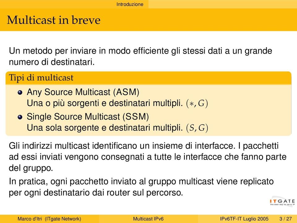 (, G) Single Source Multicast (SSM) Una sola sorgente e destinatari multipli. (S, G) Gli indirizzi multicast identificano un insieme di interfacce.