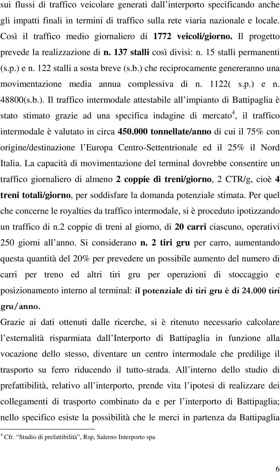 eve (s.b.) che reciprocamente genereranno una movimentazione media annua complessiva di n. 1122( s.p.) e n. 48800(s.b.). Il traffico intermodale attestabile all impianto di Battipaglia è stato stimato grazie ad una specifica indagine di mercato 4, il traffico intermodale è valutato in circa 450.