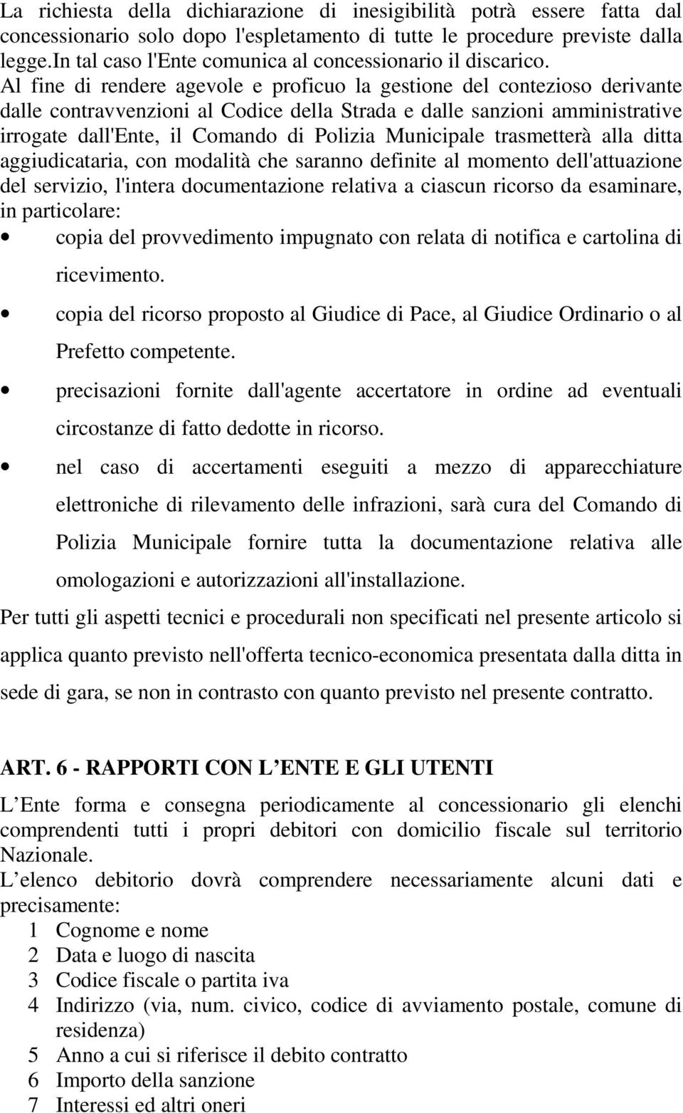 Al fine di rendere agevole e proficuo la gestione del contezioso derivante dalle contravvenzioni al Codice della Strada e dalle sanzioni amministrative irrogate dall'ente, il Comando di Polizia