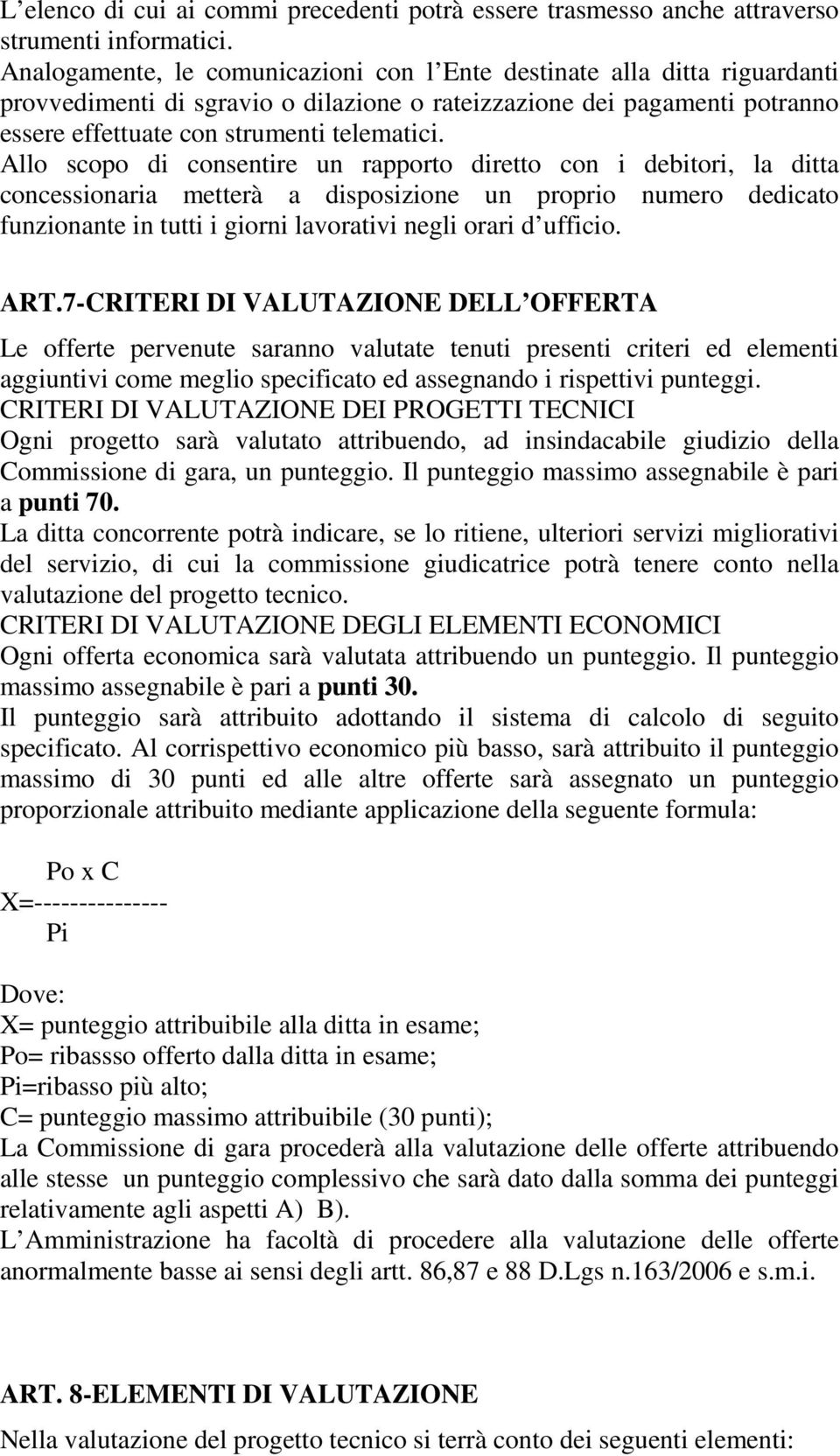 Allo scopo di consentire un rapporto diretto con i debitori, la ditta concessionaria metterà a disposizione un proprio numero dedicato funzionante in tutti i giorni lavorativi negli orari d ufficio.