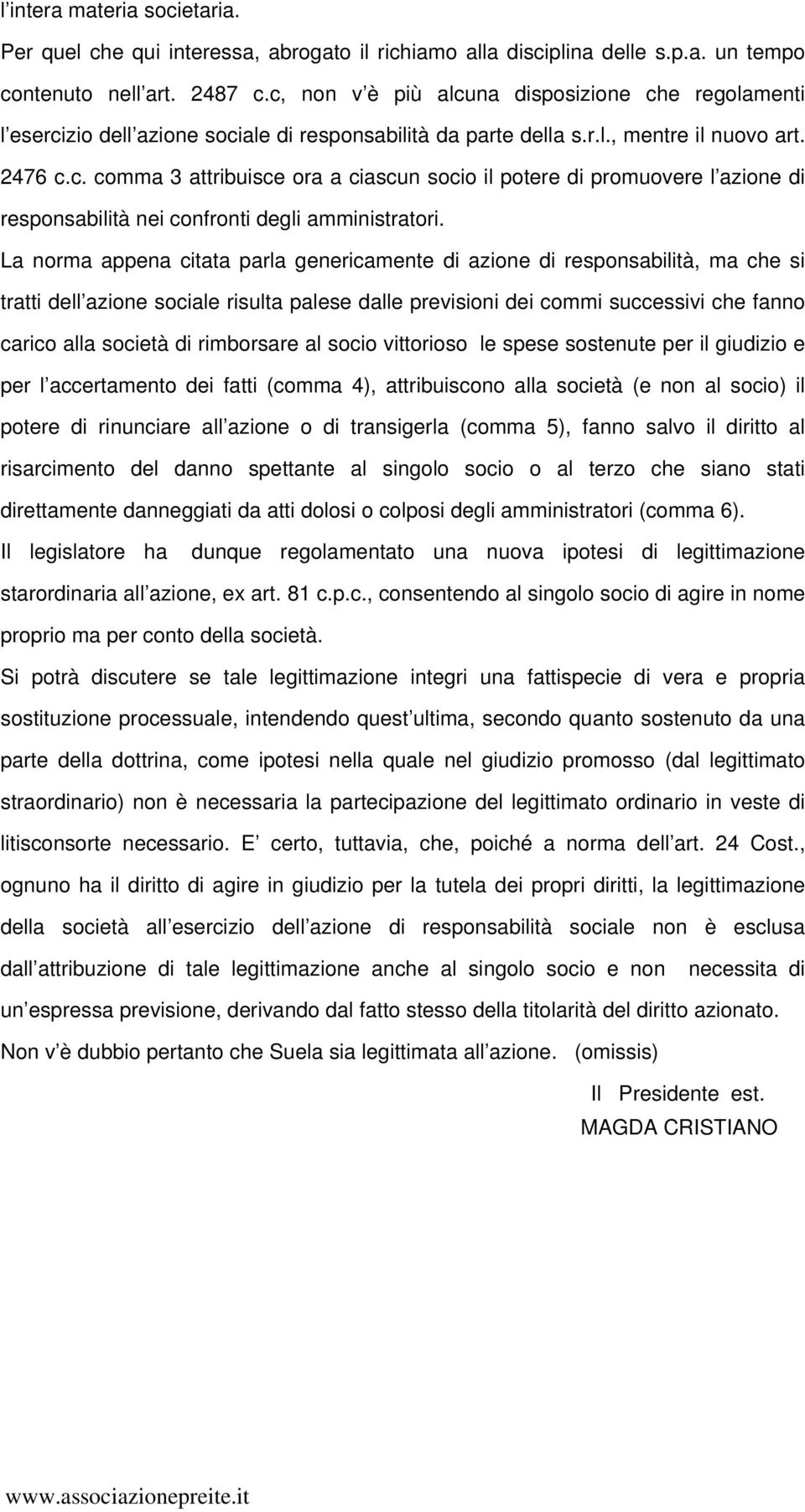 La norma appena citata parla genericamente di azione di responsabilità, ma che si tratti dell azione sociale risulta palese dalle previsioni dei commi successivi che fanno carico alla società di