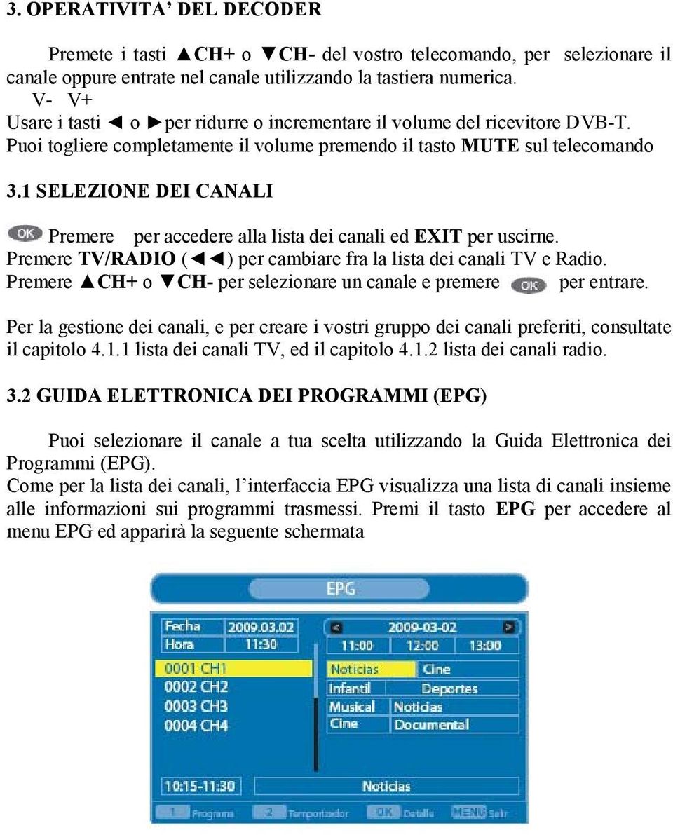 1 SELEZIONE DEI CANALI Premere per accedere alla lista dei canali ed EXIT per uscirne. Premere TV/RADIO ( ) per cambiare fra la lista dei canali TV e Radio.