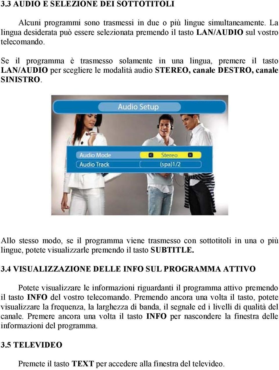 Se il programma è trasmesso solamente in una lingua, premere il tasto LAN/AUDIO per scegliere le modalità audio STEREO, canale DESTRO, canale SINISTRO.