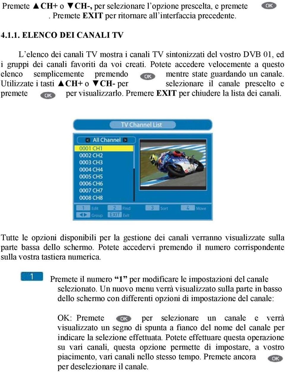 Potete accedere velocemente a questo elenco semplicemente premendo mentre state guardando un canale. Utilizzate i tasti CH+ o CH- per selezionare il canale prescelto e premete per visualizzarlo.