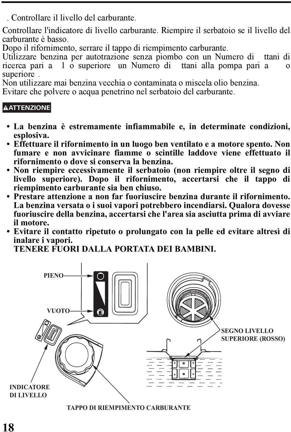 Utilizzare benzina per autotrazione senza piombo con un Numero di ttani di ricerca pari a 1 o superiore un Numero di ttani alla pompa pari a o superiore.