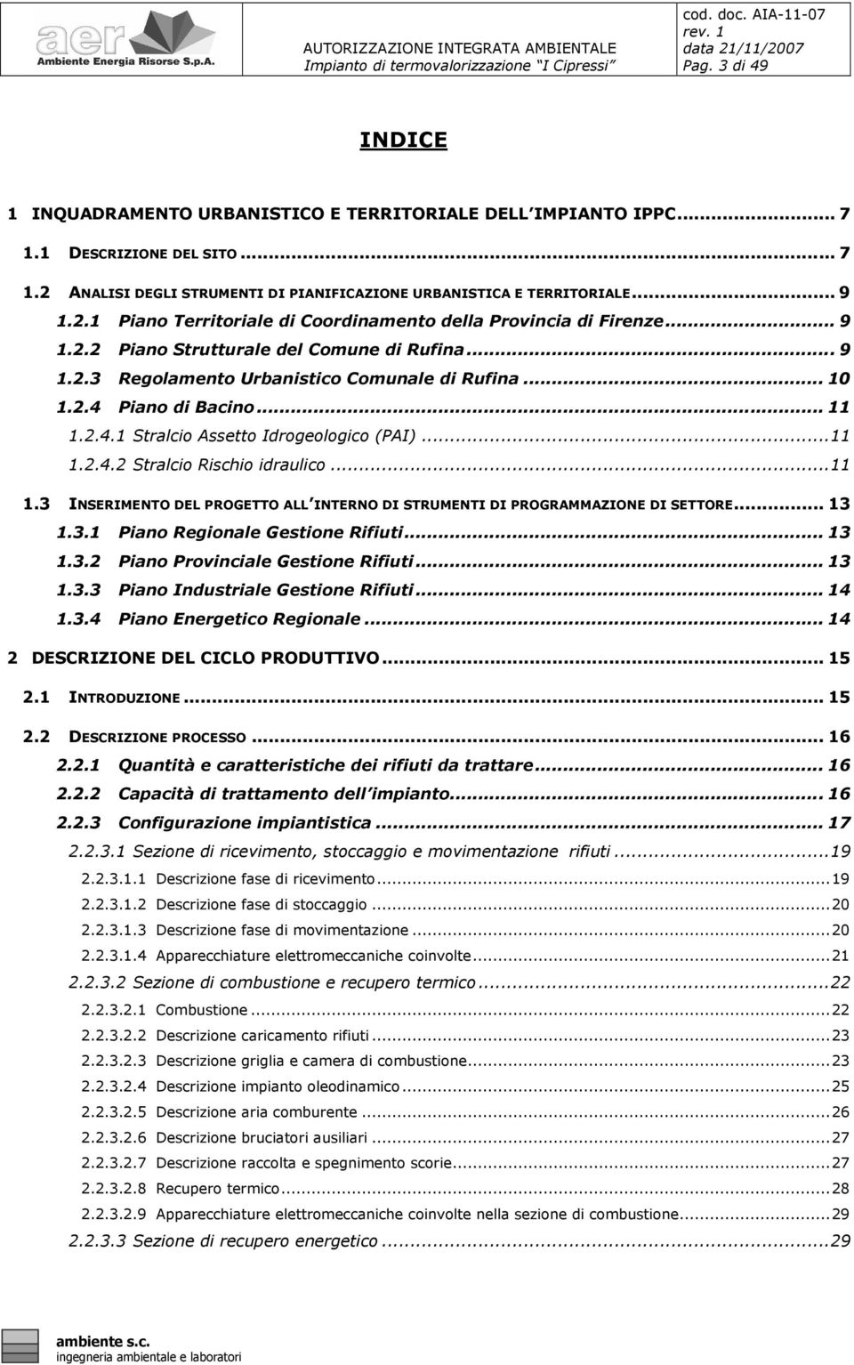 ..11 1.3 INSERIMENTO DEL PROGETTO ALL INTERNO DI STRUMENTI DI PROGRAMMAZIONE DI SETTORE... 13 1.3.1 Piano Regionale Gestione Rifiuti... 13 1.3.2 Piano Provinciale Gestione Rifiuti... 13 1.3.3 Piano Industriale Gestione Rifiuti.