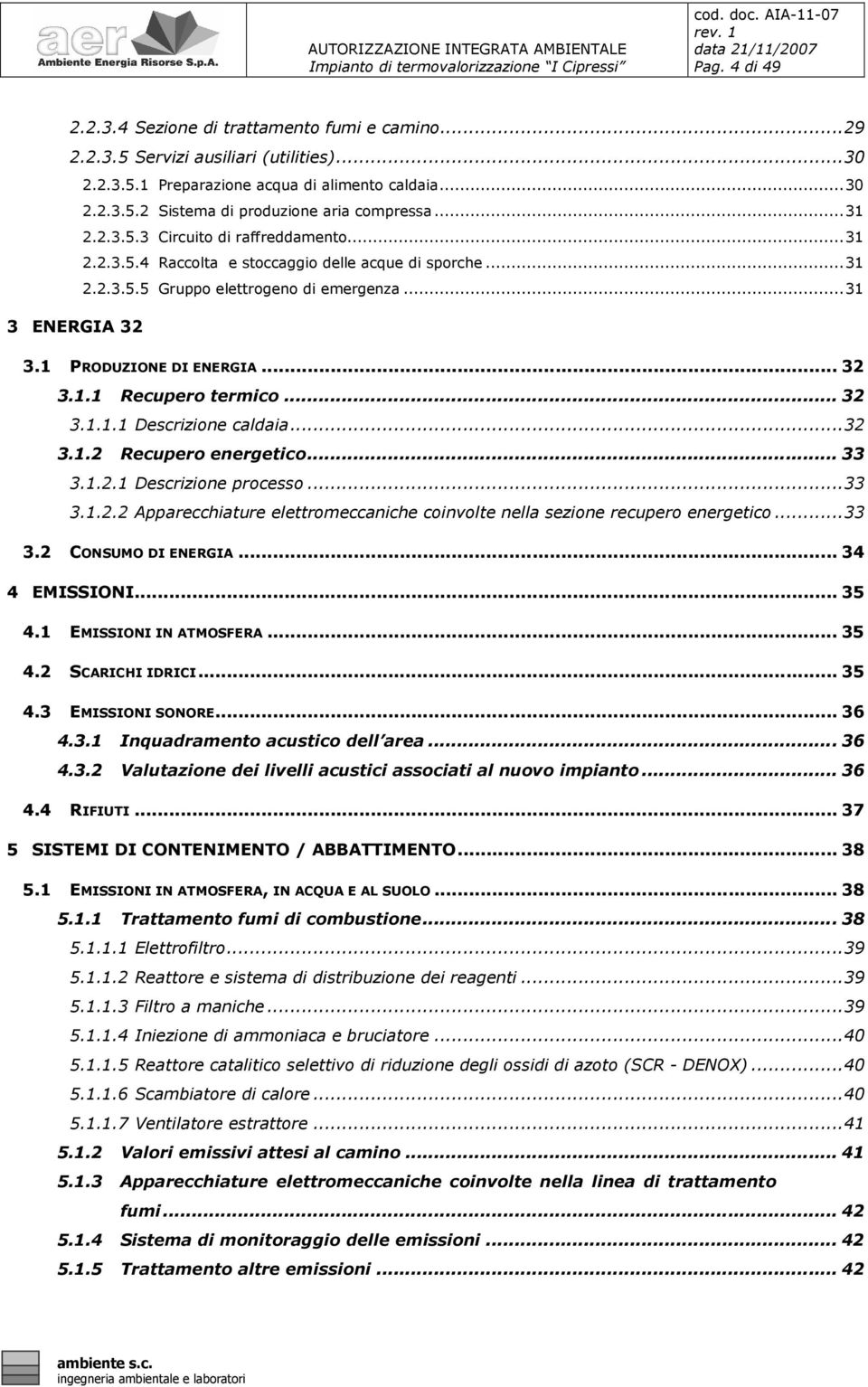 .. 32 3.1.1.1 Descrizione caldaia...32 3.1.2 Recupero energetico... 33 3.1.2.1 Descrizione processo...33 3.1.2.2 Apparecchiature elettromeccaniche coinvolte nella sezione recupero energetico...33 3.2 CONSUMO DI ENERGIA.