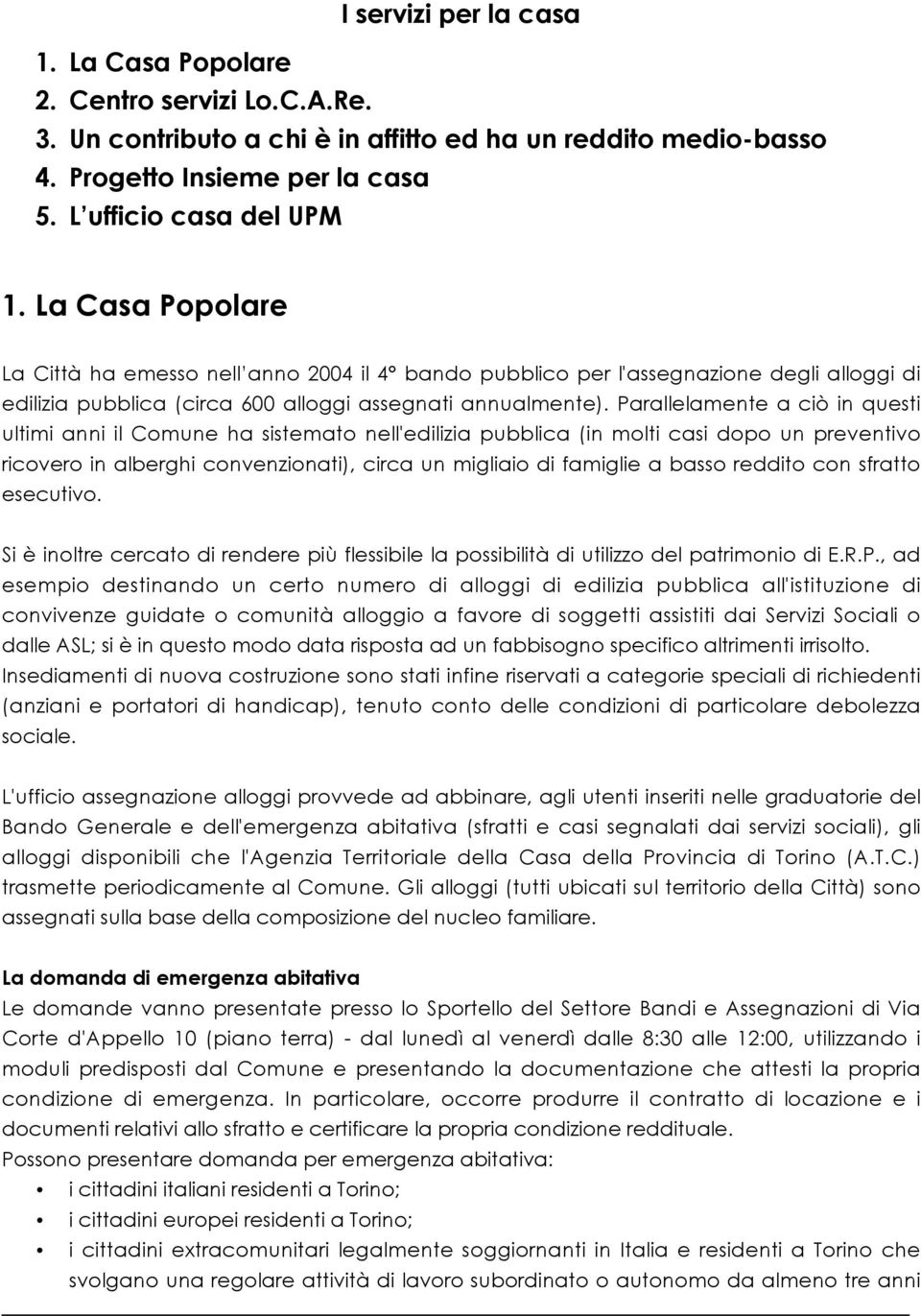 Parallelamente a ciò in questi ultimi anni il Comune ha sistemato nell'edilizia pubblica (in molti casi dopo un preventivo ricovero in alberghi convenzionati), circa un migliaio di famiglie a basso