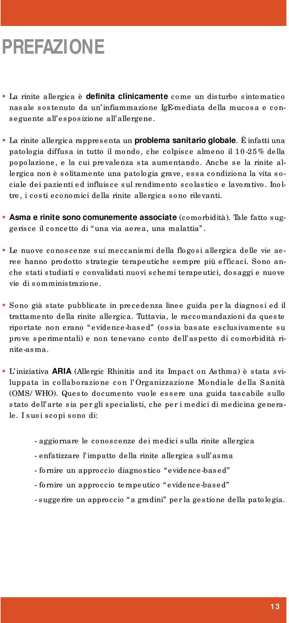 Anche se la rinite allergica non è solitamente una patologia grave, essa condiziona la vita sociale dei pazienti ed influisce sul rendimento scolastico e lavorativo.