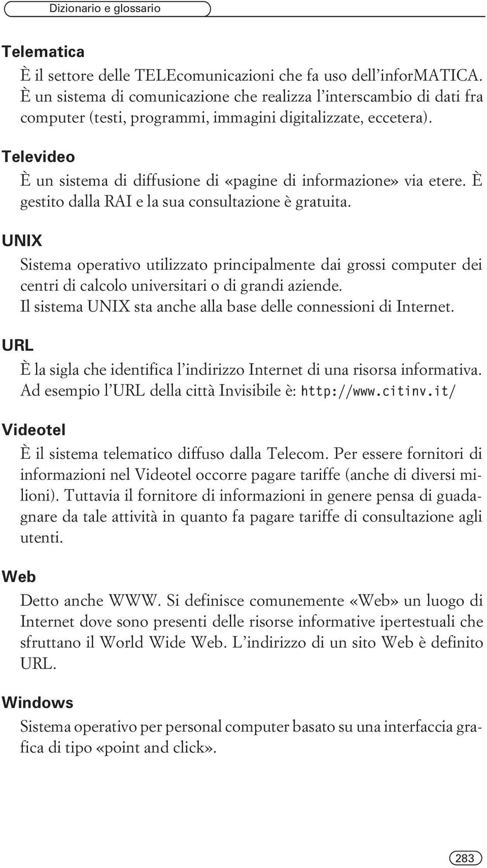 Televideo È un sistema di diffusione di «pagine di informazione» via etere. È gestito dalla RAI e la sua consultazione è gratuita.