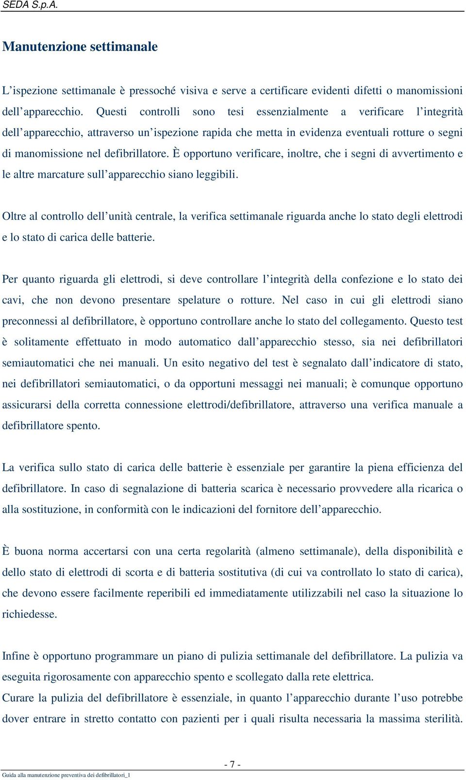 È opportuno verificare, inoltre, che i segni di avvertimento e le altre marcature sull apparecchio siano leggibili.