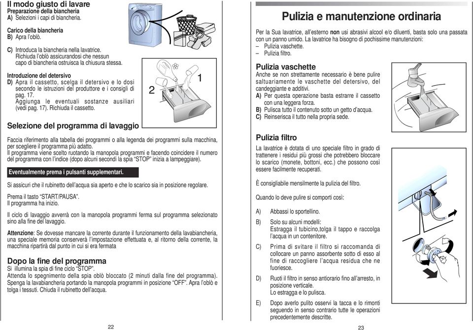 Introduzione del detersivo D) Apra il cassetto, scelga il detersivo e lo dosi secondo le istruzioni del produttore e i consigli di pag. 17. Aggiunga le eventuali sostanze ausiliari (vedi pag. 17).