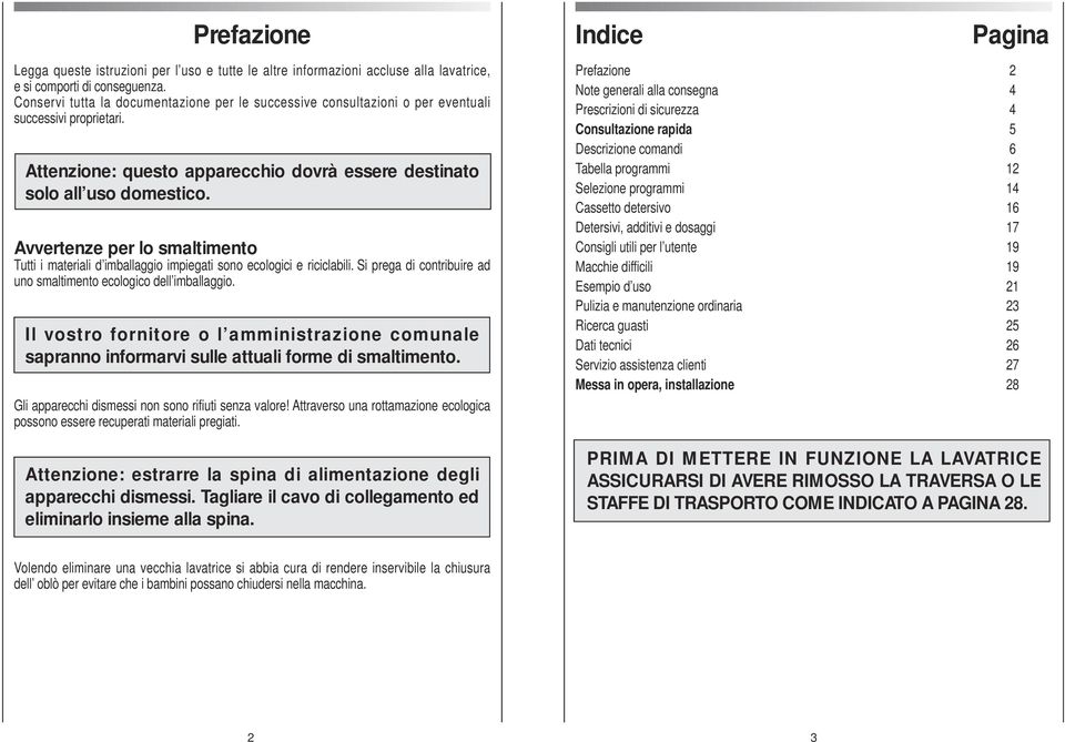 Avvertenze per lo smaltimento Tutti i materiali d imballaggio impiegati sono ecologici e riciclabili. Si prega di contribuire ad uno smaltimento ecologico dell imballaggio.