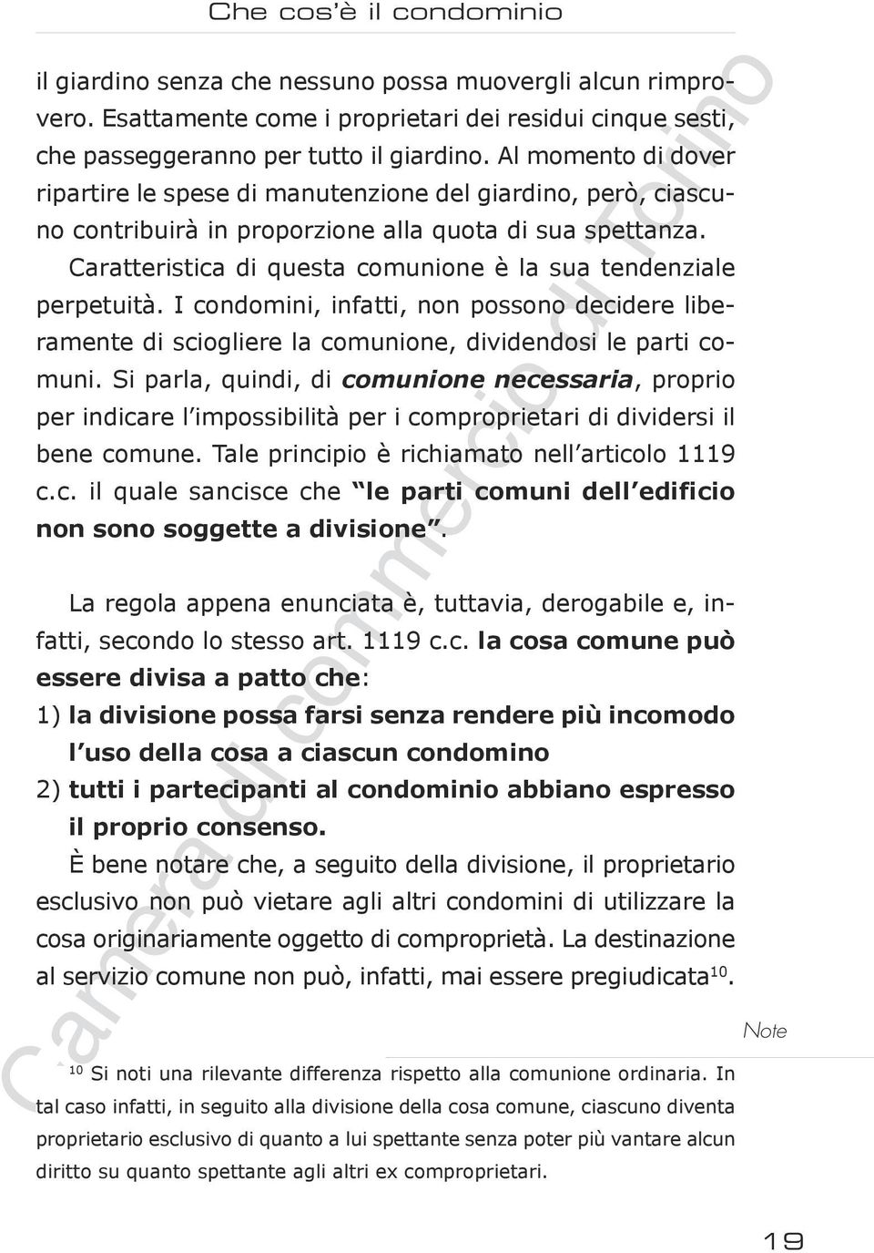 Caratteristica di questa comunione è la sua tendenziale perpetuità. I condomini, infatti, non possono decidere liberamente di sciogliere la comunione, dividendosi le parti comuni.