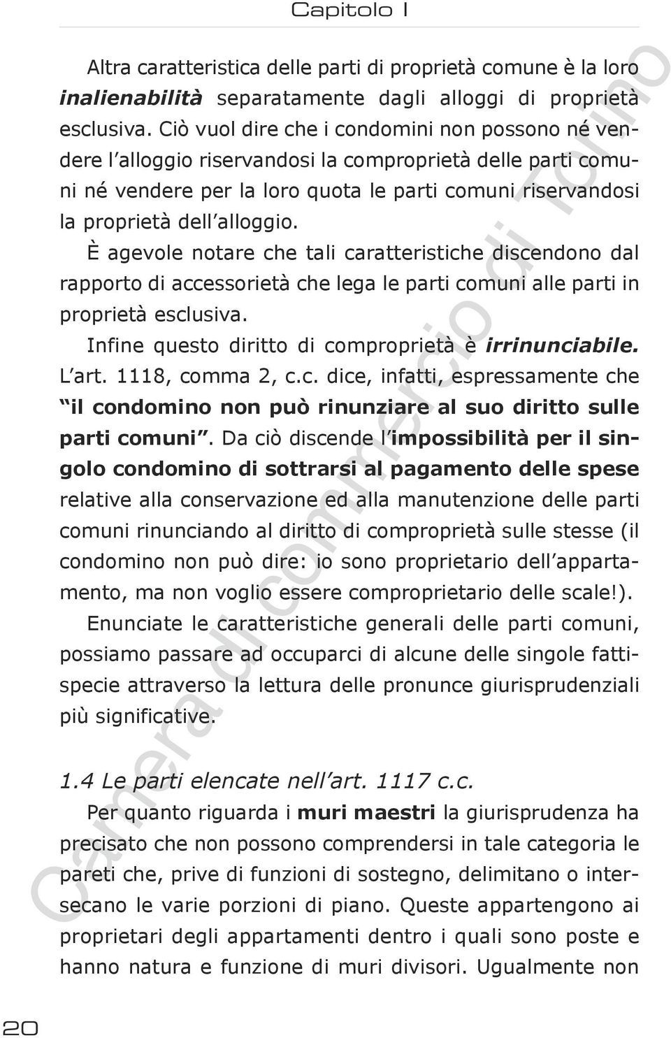 È agevole notare che tali caratteristiche discendono dal rapporto di accessorietà che lega le parti comuni alle parti in proprietà esclusiva. Infine questo diritto di comproprietà è irrinunciabile.