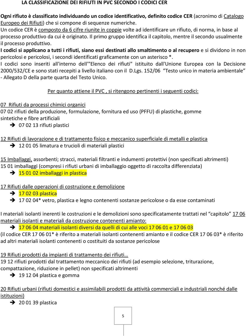 Il primo gruppo identifica il capitolo, mentre il secondo usualmente il processo produttivo.