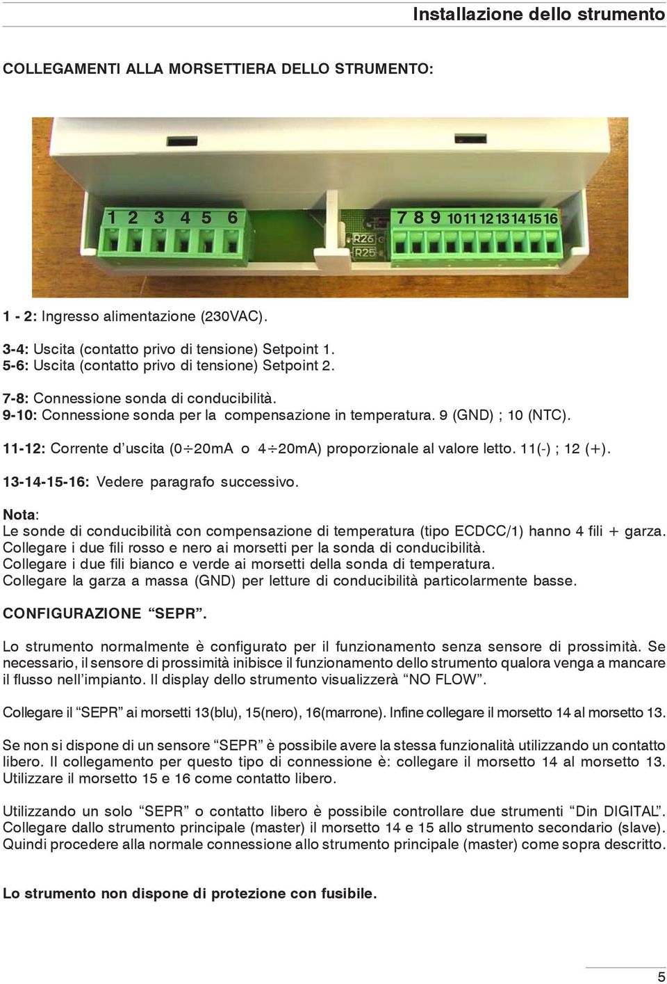 9-10: Connessione sonda per la compensazione in temperatura. 9 (GND) ; 10 (NTC). 11-12: Corrente d uscita (0 20mA o 4 20mA) proporzionale al valore letto. 11(-) ; 12 (+).