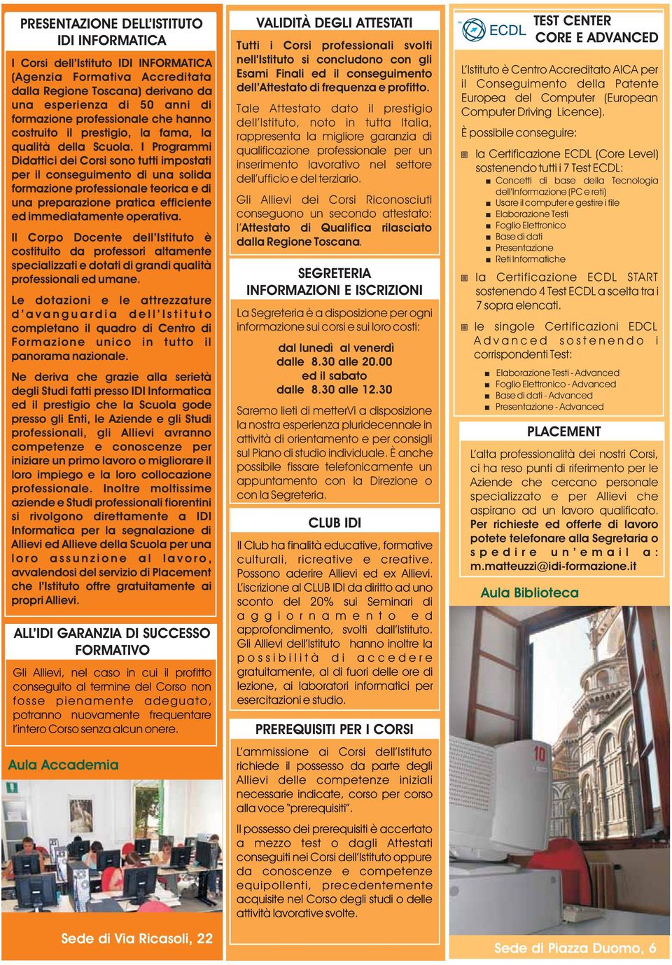 I Programmi Didattici dei Corsi sono tutti impostati per il conseguimento di una solida formazione professionale teorica e di una preparazione pratica efficiente ed immediatamente operativa.