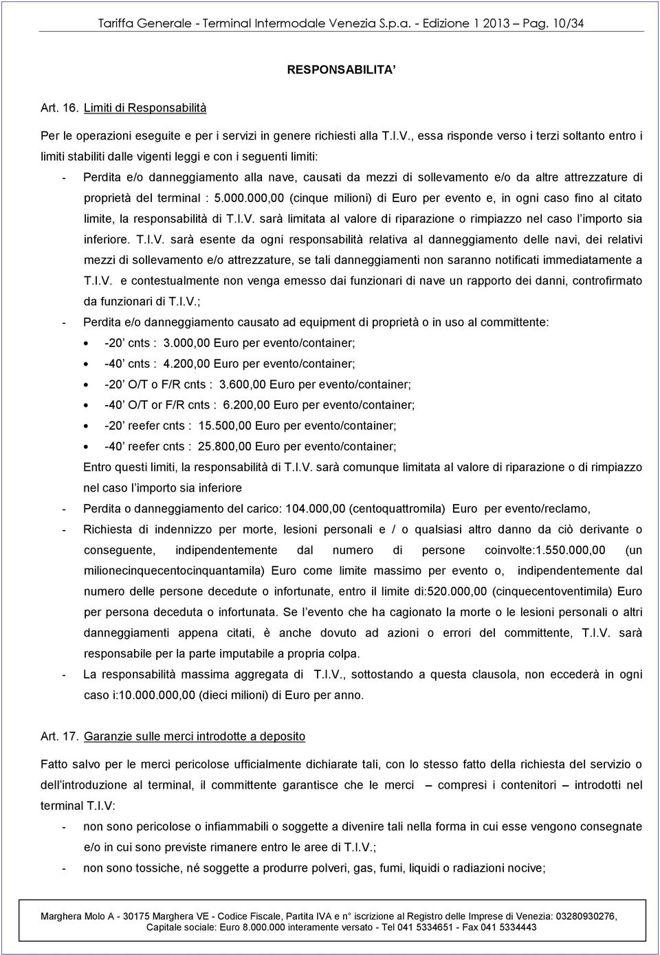 , essa risponde verso i terzi soltanto entro i limiti stabiliti dalle vigenti leggi e con i seguenti limiti: - Perdita e/o danneggiamento alla nave, causati da mezzi di sollevamento e/o da altre