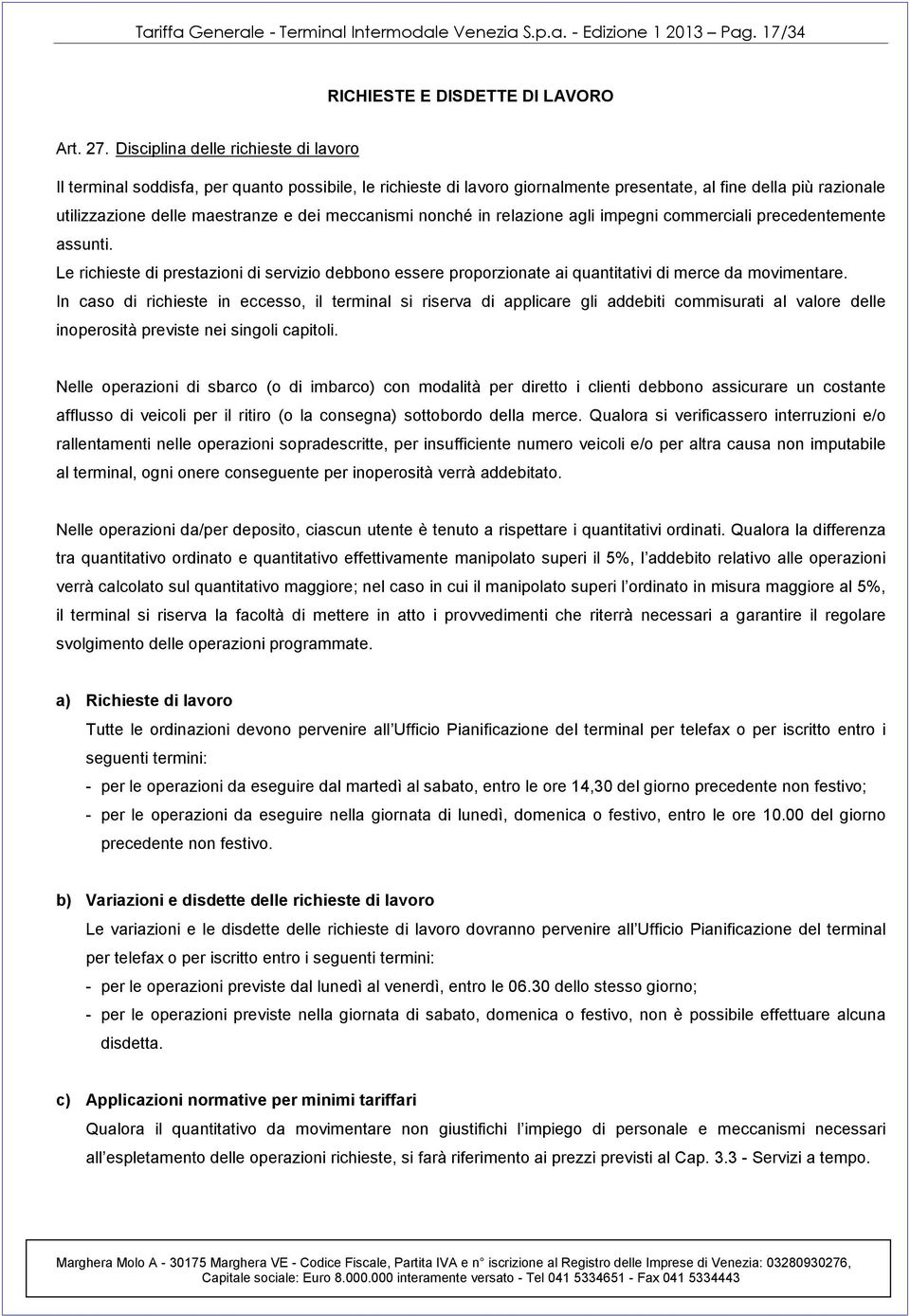 meccanismi nonché in relazione agli impegni commerciali precedentemente assunti. Le richieste di prestazioni di servizio debbono essere proporzionate ai quantitativi di merce da movimentare.