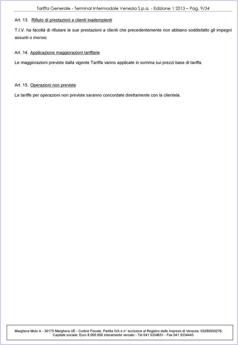 ha facoltà di rifiutare le sue prestazioni a clienti che precedentemente non abbiano soddisfatto gli impegni assunti o morosi. Art. 14.