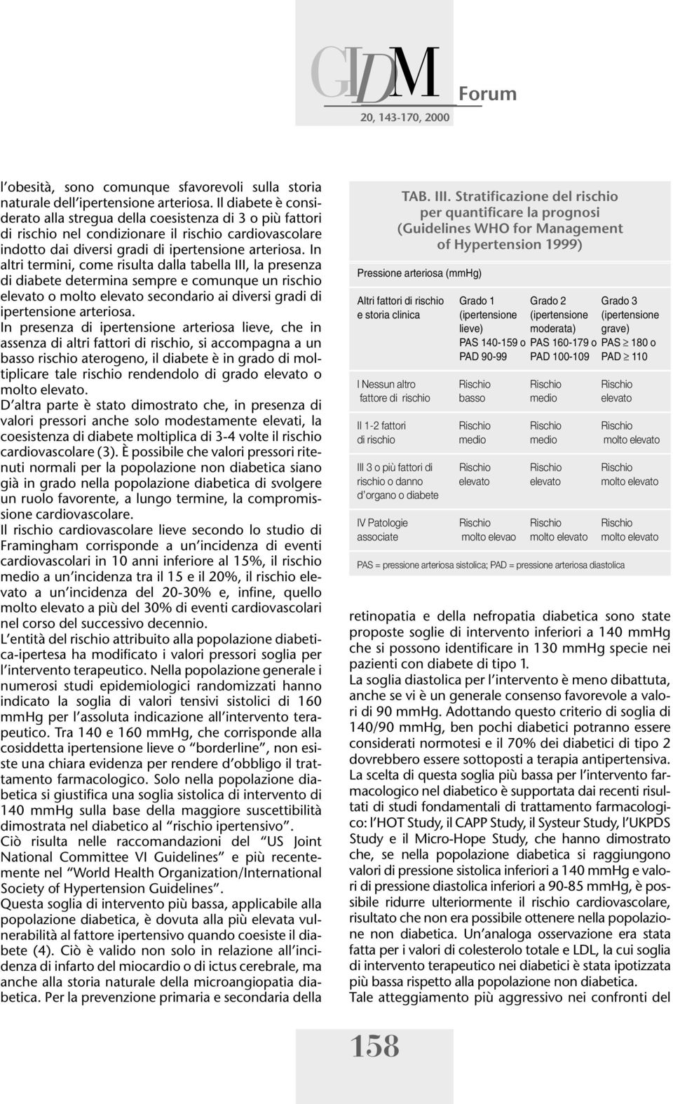 In altri termini, come risulta dalla tabella III, la presenza di diabete determina sempre e comunque un rischio elevato o molto elevato secondario ai diversi gradi di ipertensione arteriosa.