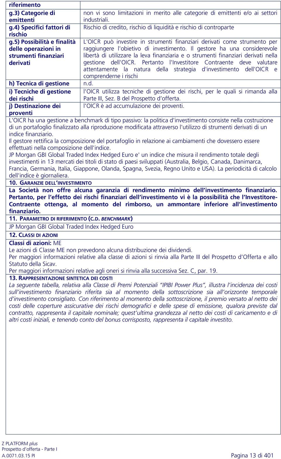 Rischio di credito, rischio di liquidità e rischio di controparte L'OICR può investire in strumenti finanziari derivati come strumento per raggiungere l'obietivo di investimento.