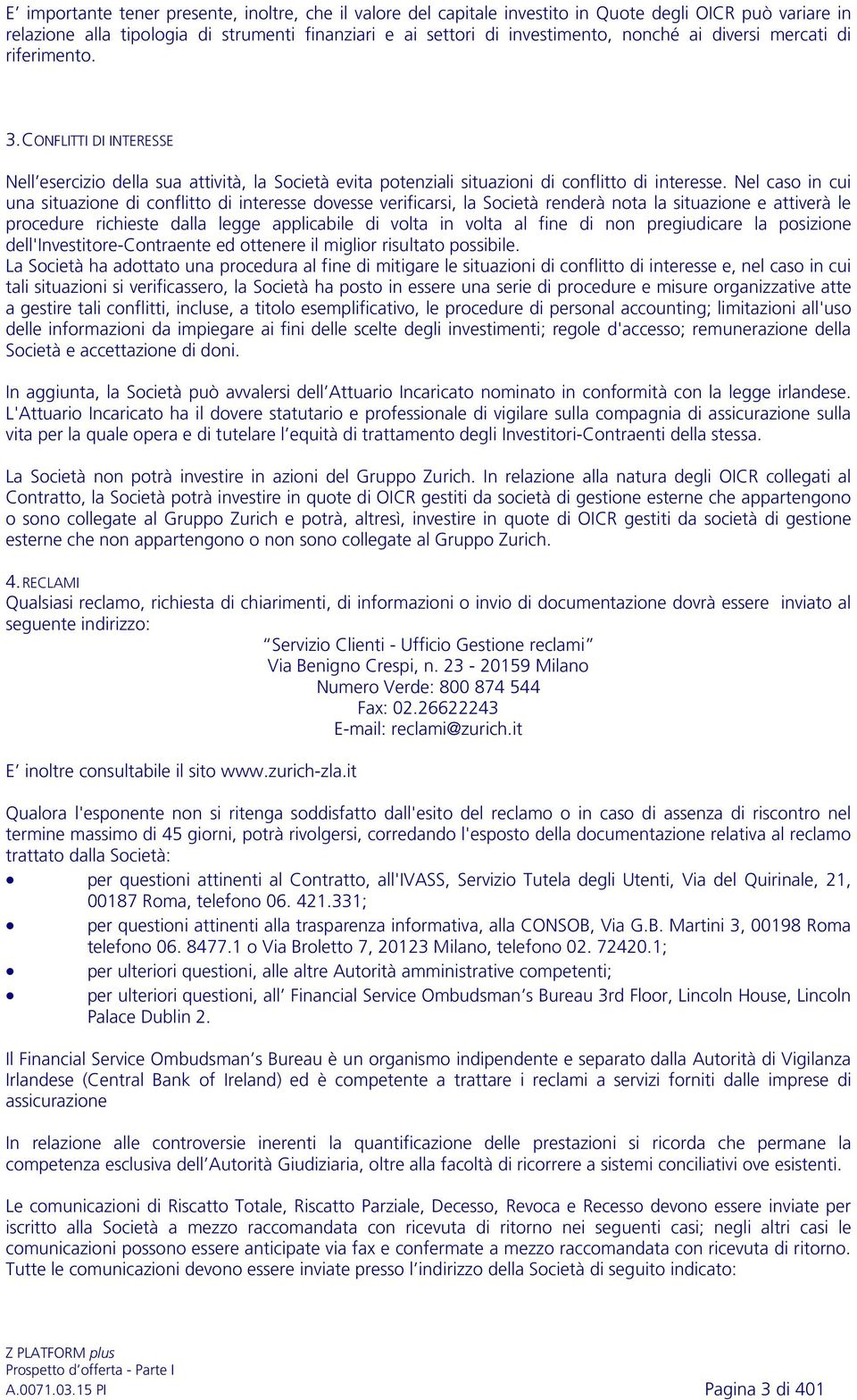 Nel caso in cui una situazione di conflitto di interesse dovesse verificarsi, la Società renderà nota la situazione e attiverà le procedure richieste dalla legge applicabile di volta in volta al fine