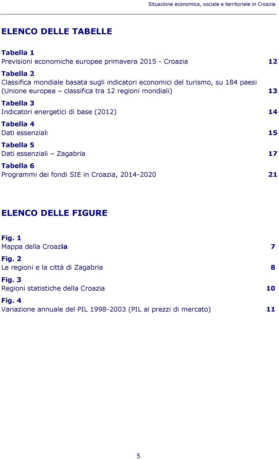 (2012) 14 Tabella 4 Dati essenziali 15 Tabella 5 Dati essenziali Zagabria 17 Tabella 6 Programmi dei fondi SIE in Croazia, 2014-2020 21 ELENCO DELLE FIGURE Fig.