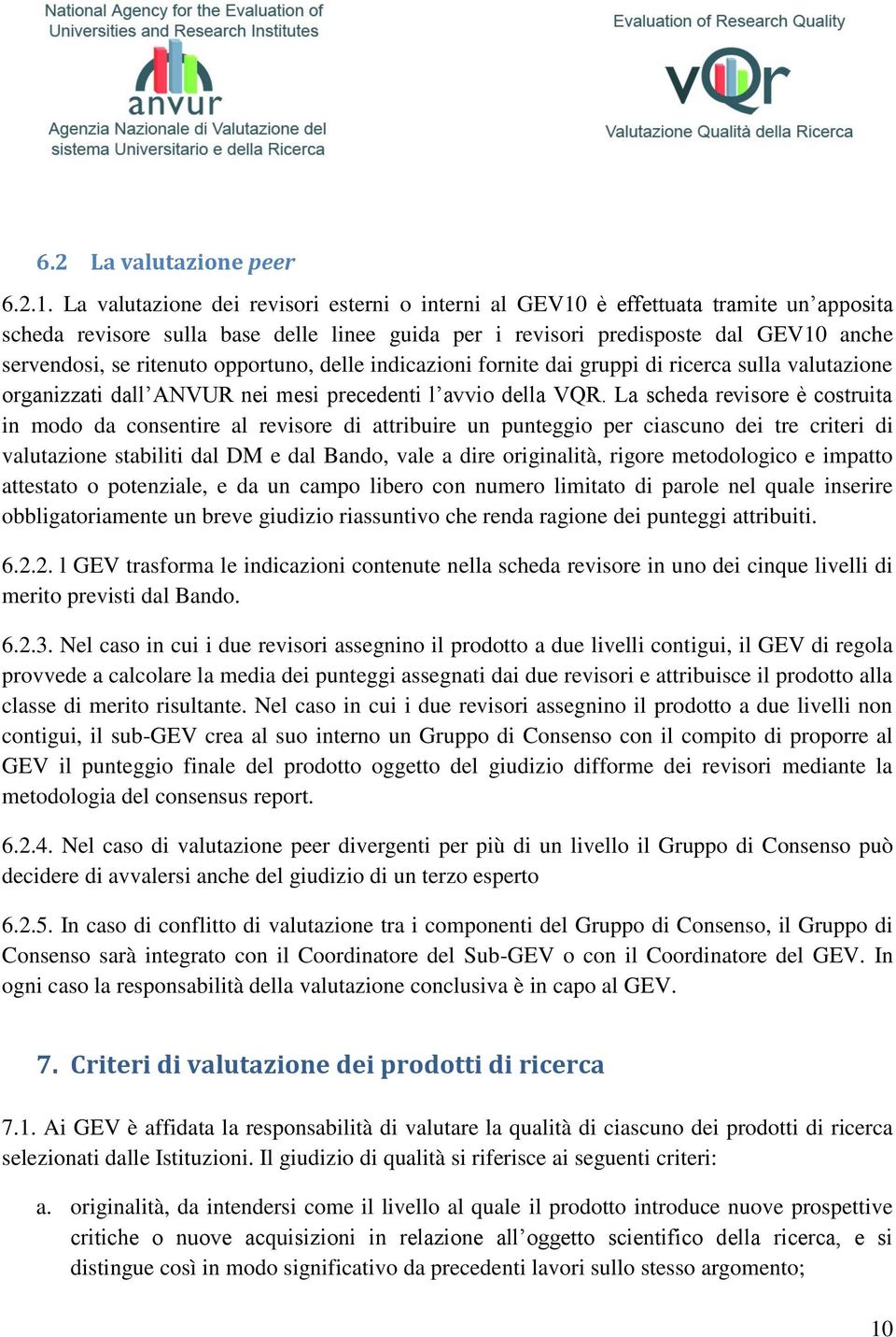 opportuno, delle indicazioni fornite dai gruppi di ricerca sulla valutazione organizzati dall ANVUR nei mesi precedenti l avvio della VQR.