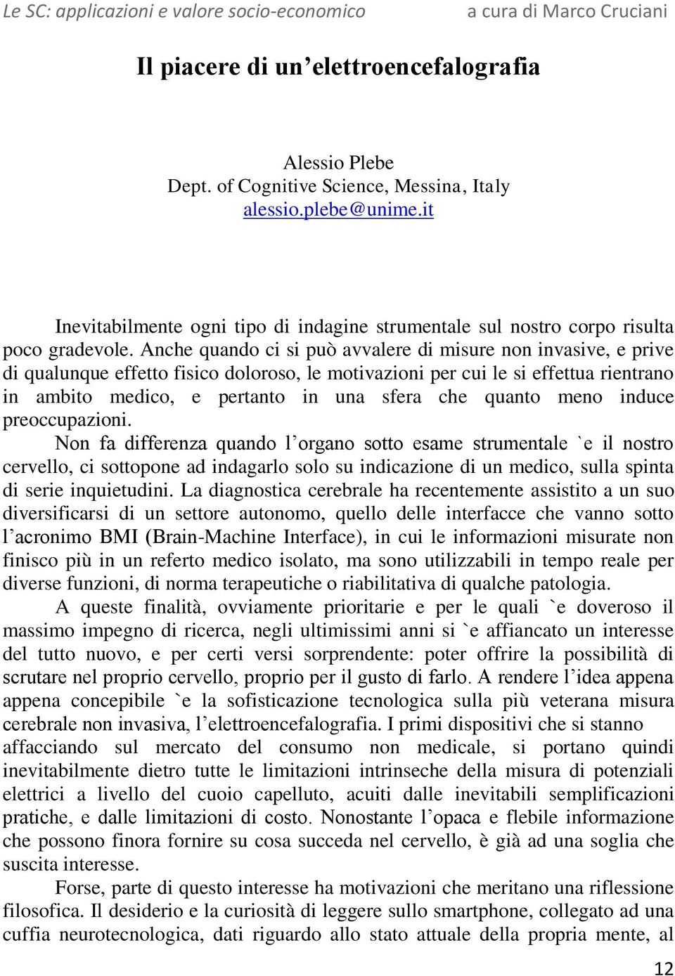 Anche quando ci si può avvalere di misure non invasive, e prive di qualunque effetto fisico doloroso, le motivazioni per cui le si effettua rientrano in ambito medico, e pertanto in una sfera che