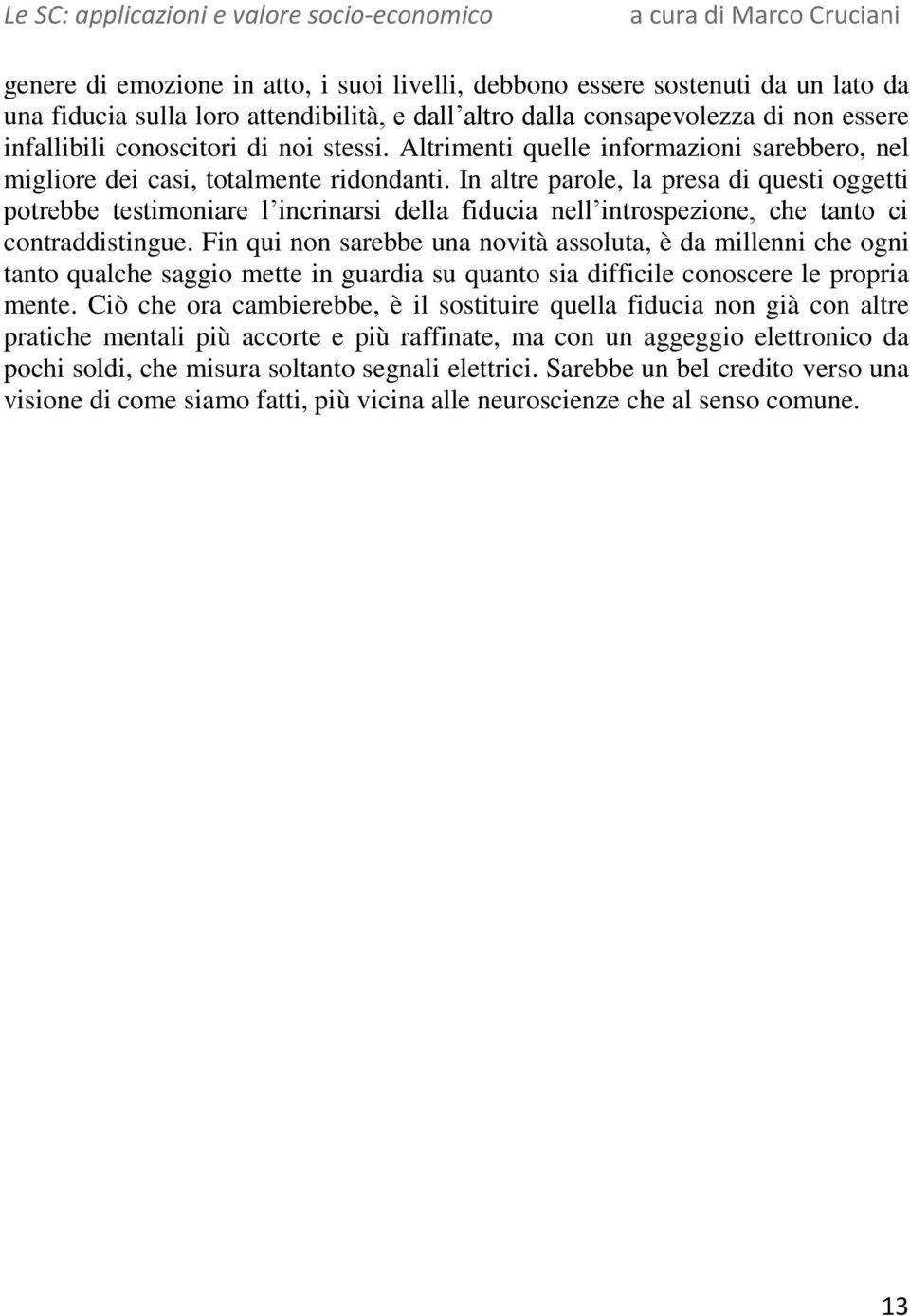 In altre parole, la presa di questi oggetti potrebbe testimoniare l incrinarsi della fiducia nell introspezione, che tanto ci contraddistingue.