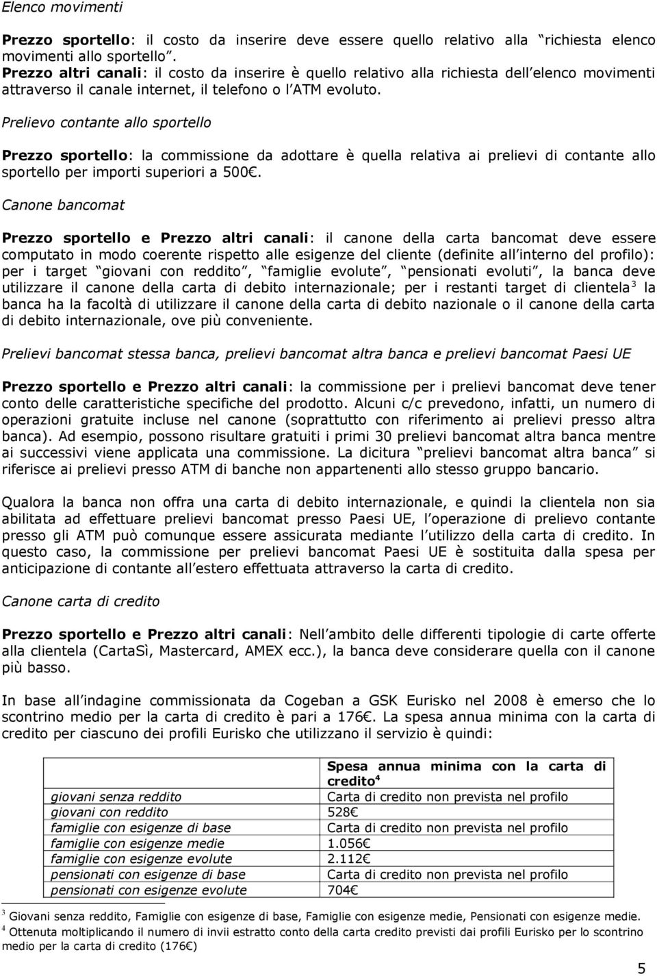 Prelievo tante allo sportello Prezzo sportello: la commissione da adottare è quella relativa ai prelievi di tante allo sportello per importi superiori a 500.