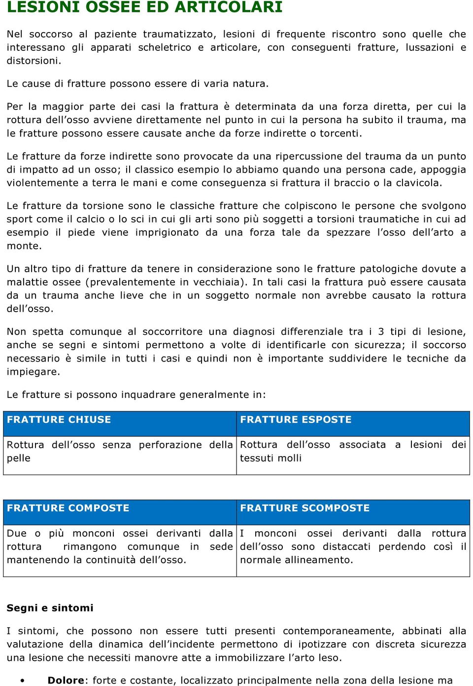 Per la maggior parte dei casi la frattura è determinata da una forza diretta, per cui la rottura dell osso avviene direttamente nel punto in cui la persona ha subito il trauma, ma le fratture possono