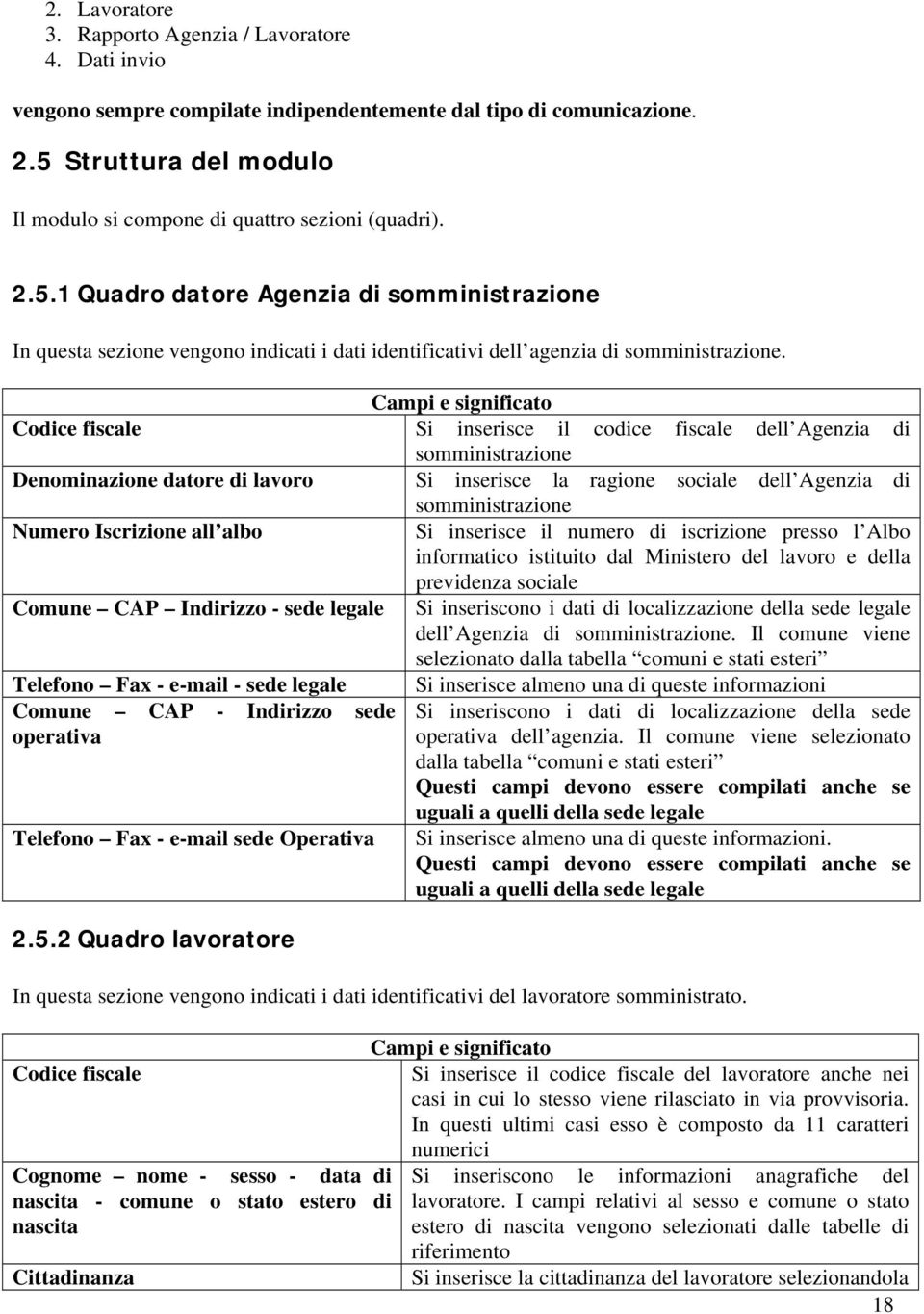 Codice fiscale Si inserisce il codice fiscale dell Agenzia di somministrazione Denominazione datore di lavoro Si inserisce la ragione sociale dell Agenzia di somministrazione Numero Iscrizione all