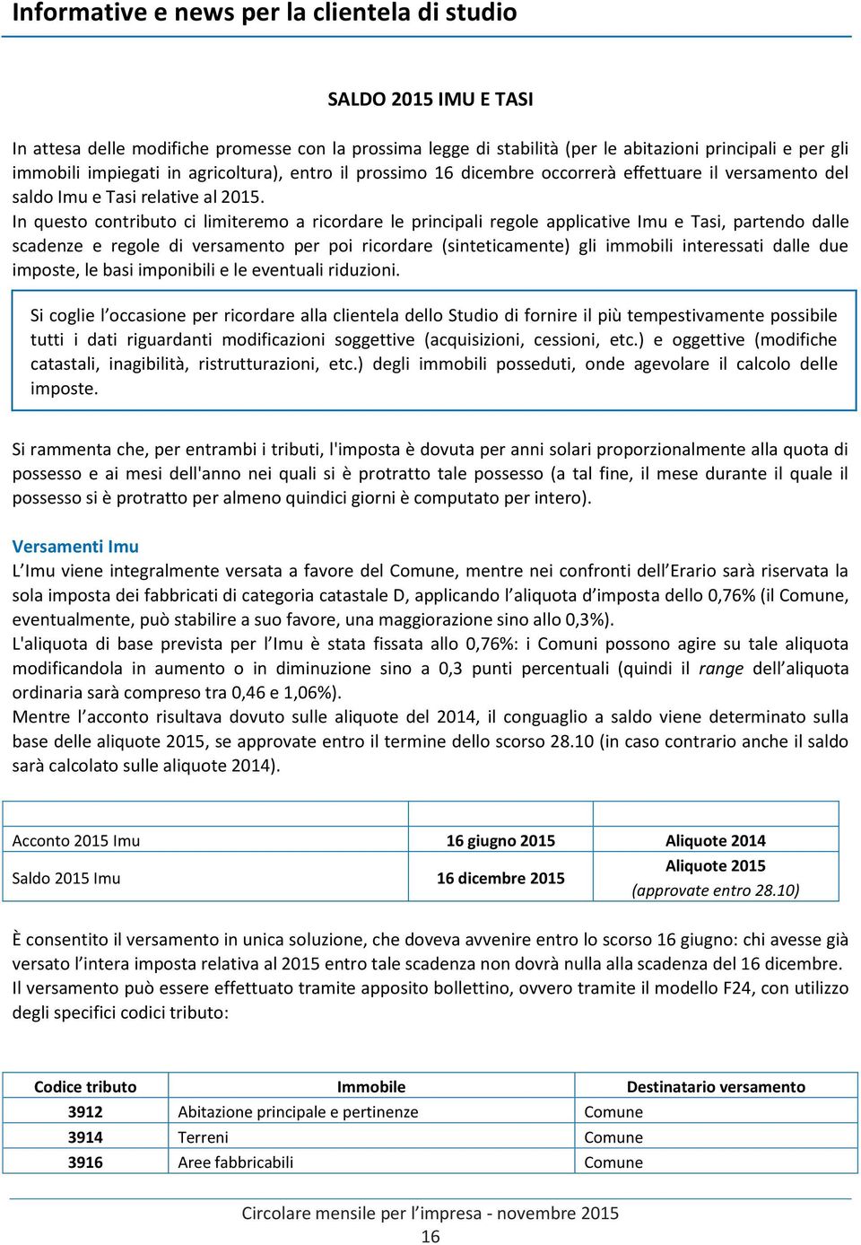 In questo contributo ci limiteremo a ricordare le principali regole applicative Imu e Tasi, partendo dalle scadenze e regole di versamento per poi ricordare (sinteticamente) gli immobili interessati