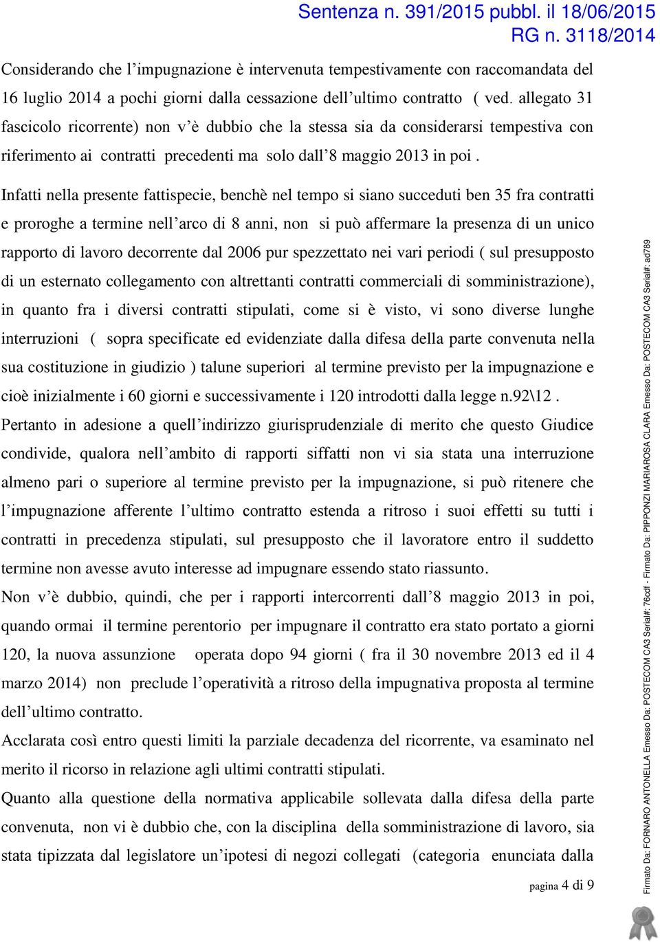 Infatti nella presente fattispecie, benchè nel tempo si siano succeduti ben 35 fra contratti e proroghe a termine nell arco di 8 anni, non si può affermare la presenza di un unico rapporto di lavoro