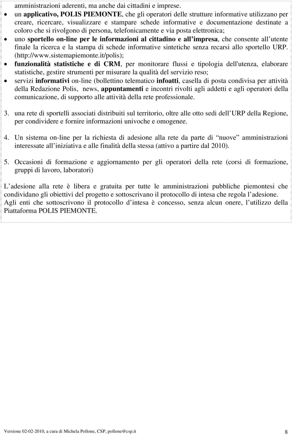 rivolgono di persona, telefonicamente e via posta elettronica; uno sportello on-line per le informazioni al cittadino e all impresa, che consente all utente finale la ricerca e la stampa di schede