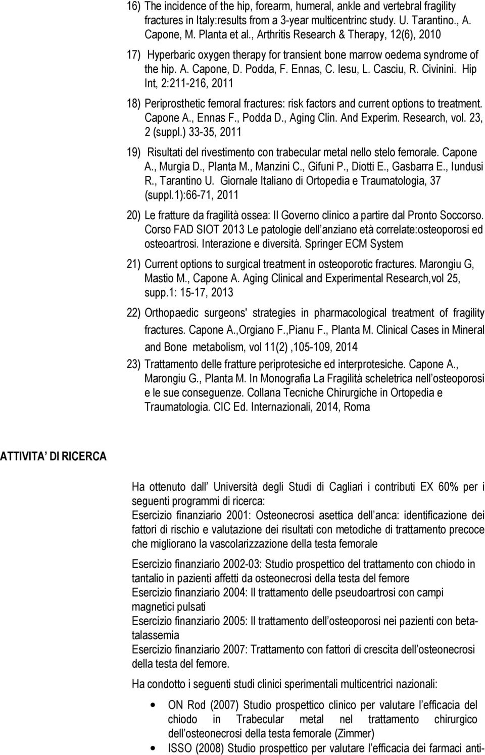 Hip Int, 2:211-216, 2011 18) Periprosthetic femoral fractures: risk factors and current options to treatment. Capone A., Ennas F., Podda D., Aging Clin. And Experim. Research, vol. 23, 2 (suppl.