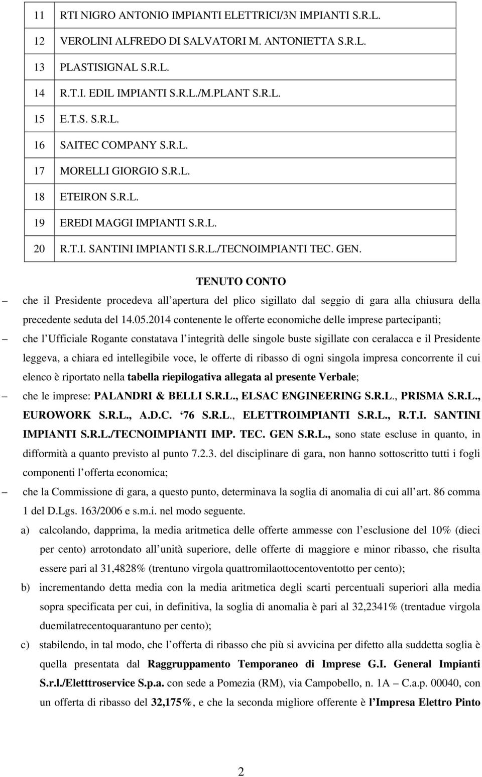 TENUTO CONTO che il Presidente procedeva all apertura del plico sigillato dal seggio di gara alla chiusura della precedente seduta del 14.05.