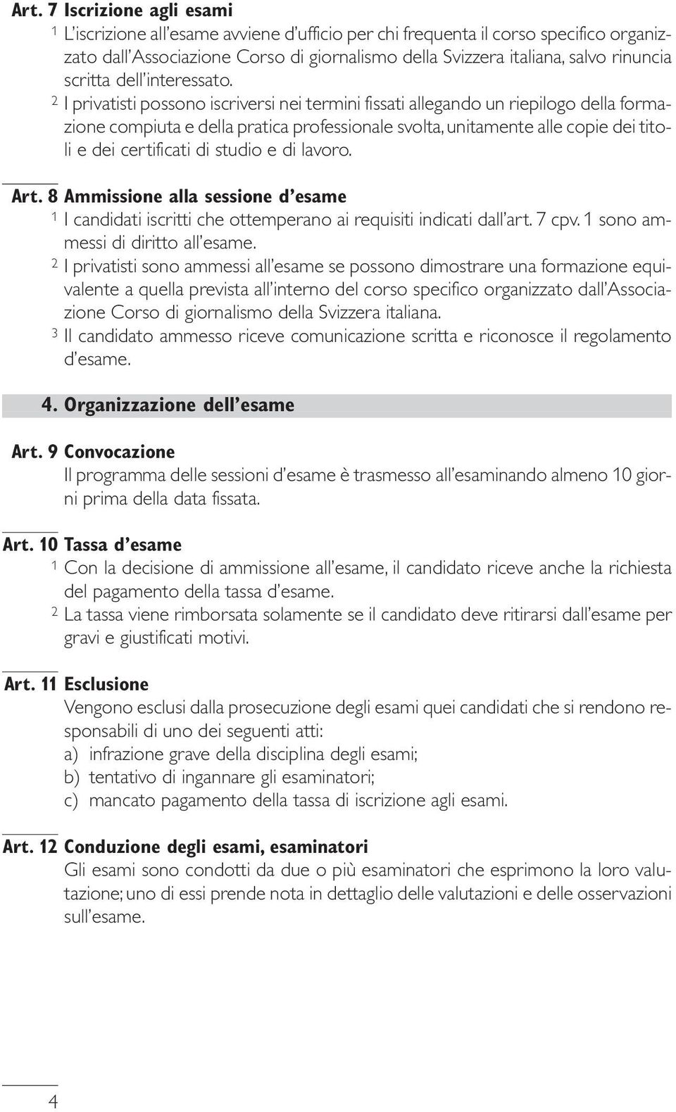 2 I privatisti possono iscriversi nei termini fissati allegando un riepilogo della formazione compiuta e della pratica professionale svolta, unitamente alle copie dei titoli e dei certificati di